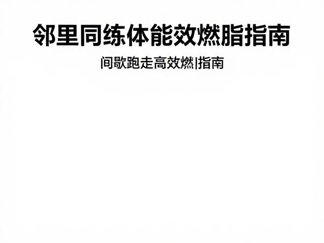 邻里同练体能小游戏,间歇跑走高效燃脂指南