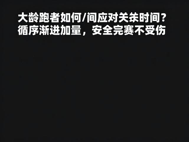 大龄跑者如何应对关门时间?循序渐进加量,安全完赛不受伤