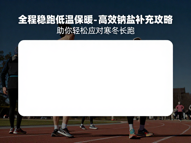 全程稳跑低温保暖,高效钠盐补充攻略,助你轻松应对寒冬长跑
