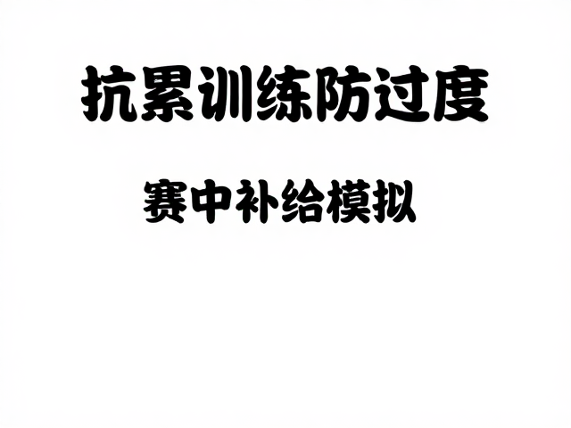 抗累训练防过度,赛中补给模拟提升耐力与恢复
