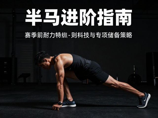 半马进阶指南,赛季前耐力特训与专项储备策略