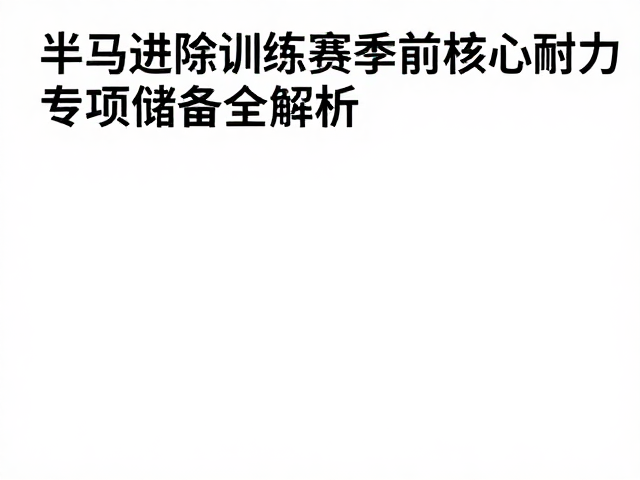 半马进阶训练，赛季前核心耐力与专项储备全解析