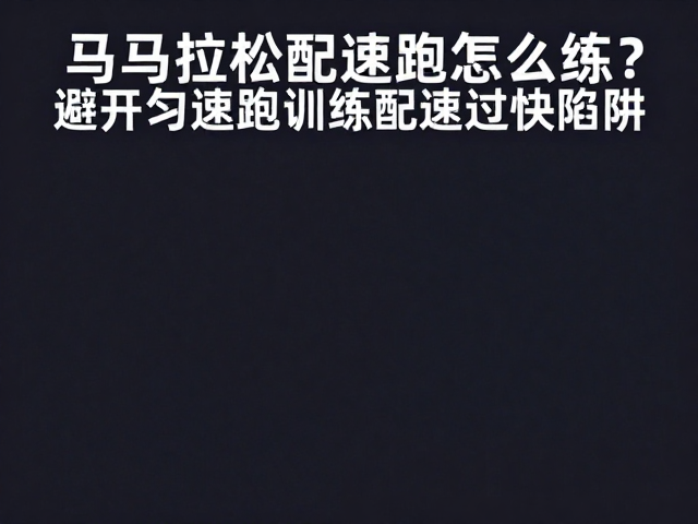 马拉松配速跑怎么练？避开匀速跑训练配速过快陷阱