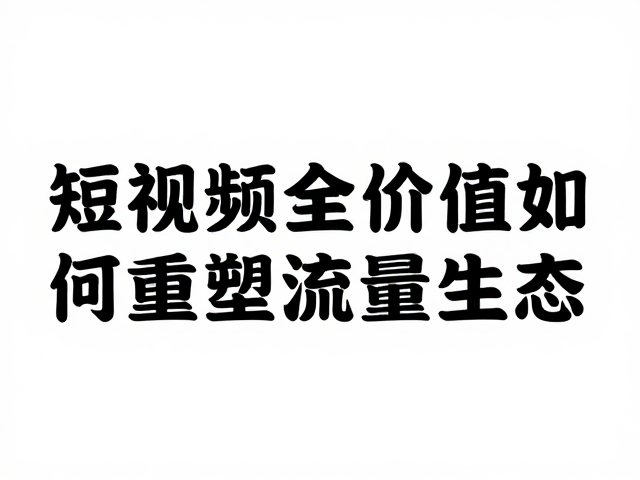 短视频过度商业化反噬？揭秘全民价值如何重塑流量生态