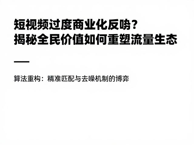 短视频过度商业化反噬?揭秘全民价值如何重塑流量生态