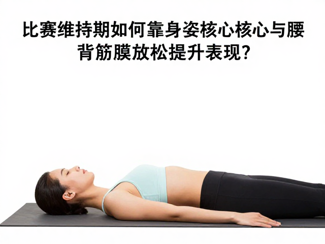 比赛维持期如何靠身姿核心与腰背筋膜放松提升表现？