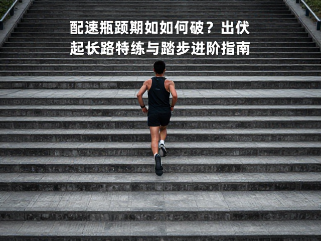配速瓶颈期如何破？起伏路特训与台阶踏步进阶指南