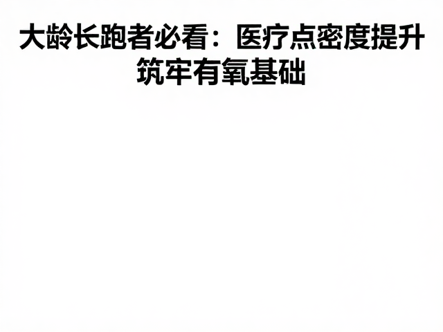 大龄长跑者必看，医疗点密度提升，筑牢有氧基础