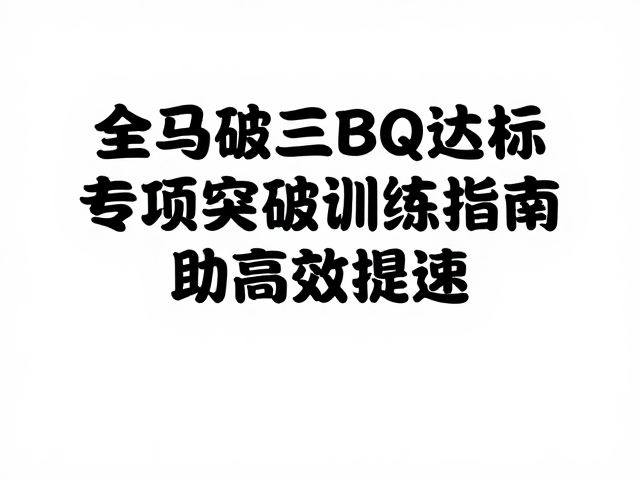 全马破三BQ达标,专项突破训练指南,助你高效提速