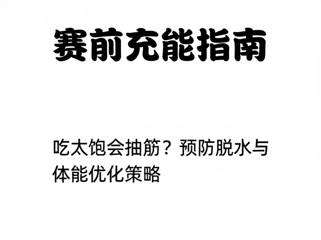 赛前充能指南,吃太饱会抽筋?预防脱水与体能优化策略