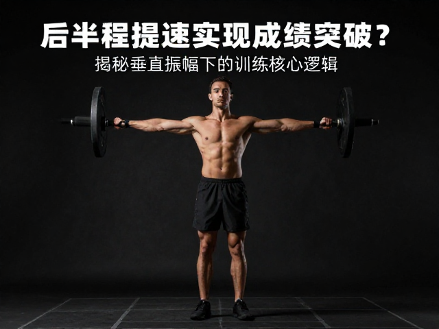 后半程提速实现成绩突破?揭秘垂直振幅下的训练核心逻辑