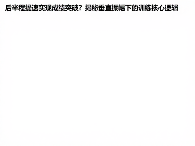 后半程提速实现成绩突破?揭秘垂直振幅下的训练核心逻辑