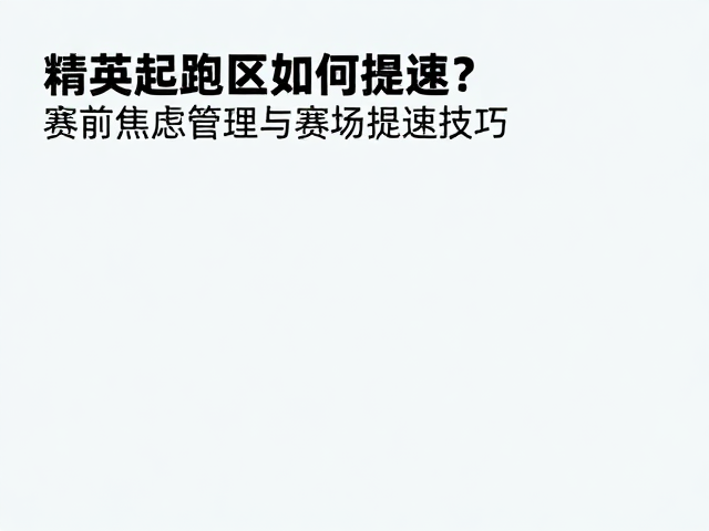 精英起跑区如何提速?赛前焦虑管理与赛场提速技巧