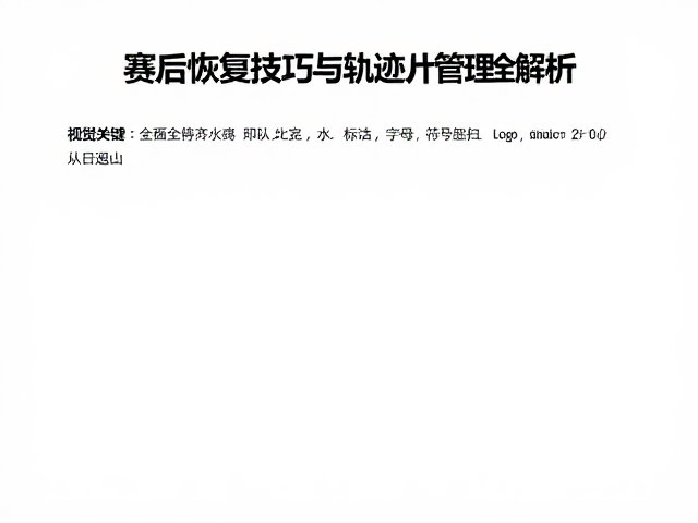 野跑适配指南,赛后恢复技巧与轨迹文件管理全解析