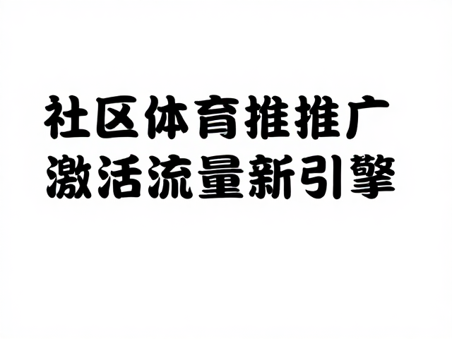 文化延续赋能体育旅游，社区体育推广激活流量新引擎