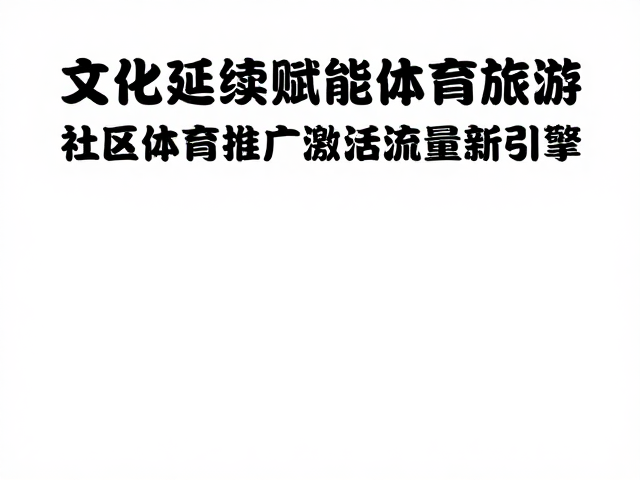 文化延续赋能体育旅游,社区体育推广激活流量新引擎