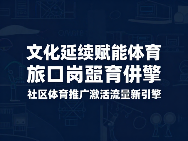 文化延续赋能体育旅游,社区体育推广激活流量新引擎