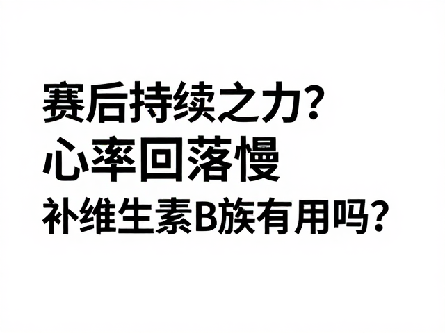 赛后持续乏力?心率回落慢,补维生素B族有用吗?