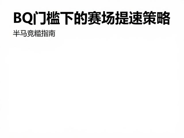 半马竞速指南,BQ门槛下的赛场提速策略