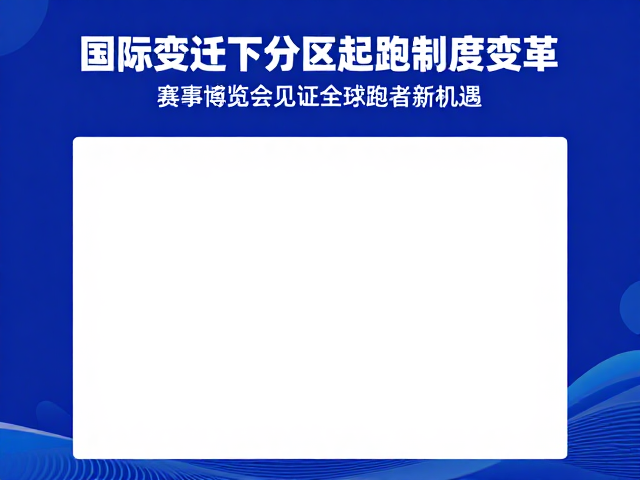 国际变迁下分区起跑制度变革,赛事博览会见证全球跑者新机遇