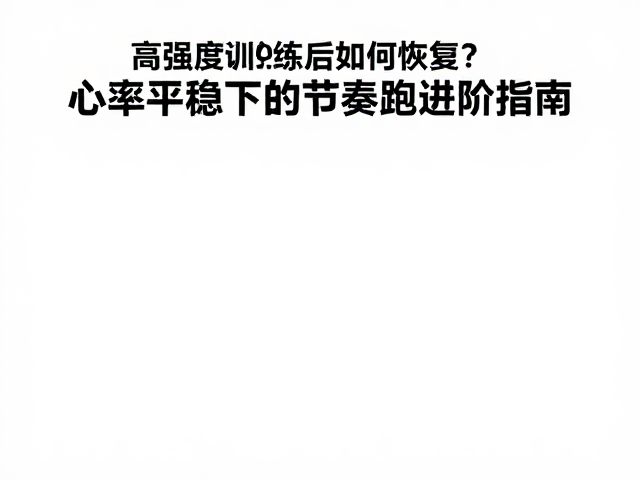 高强度训练后如何恢复?心率平稳下的节奏跑进阶指南