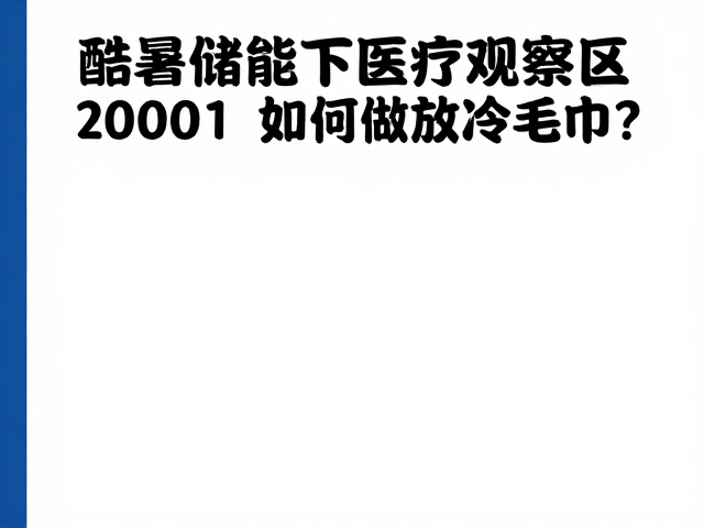 酷暑储能下医疗观察区如何发放冷毛巾？