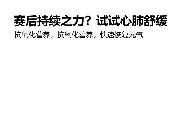 赛后持续乏力?试试心肺舒缓,抗氧化营养,快速恢复元气