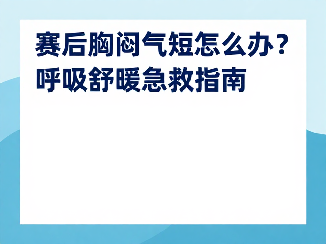 运动康复门诊,赛后胸闷气短怎么办?呼吸舒缓急救指南
