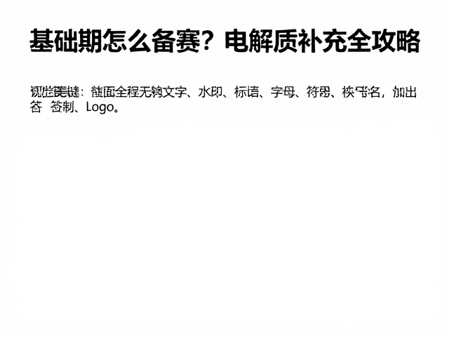 基础期怎么备赛?电解质补充全攻略,助你高效提升体能