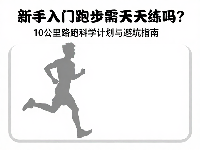 新手入门跑步需天天练吗？10公里路跑科学计划与避坑指南