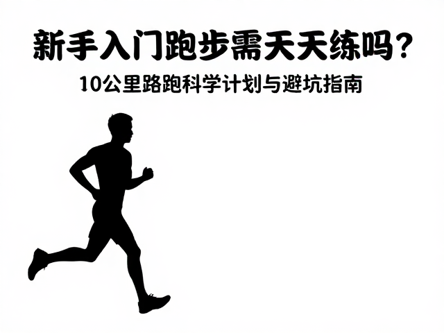 新手入门跑步需天天练吗?10公里路跑科学计划与避坑指南