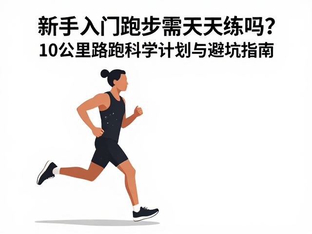 新手入门跑步需天天练吗?10公里路跑科学计划与避坑指南