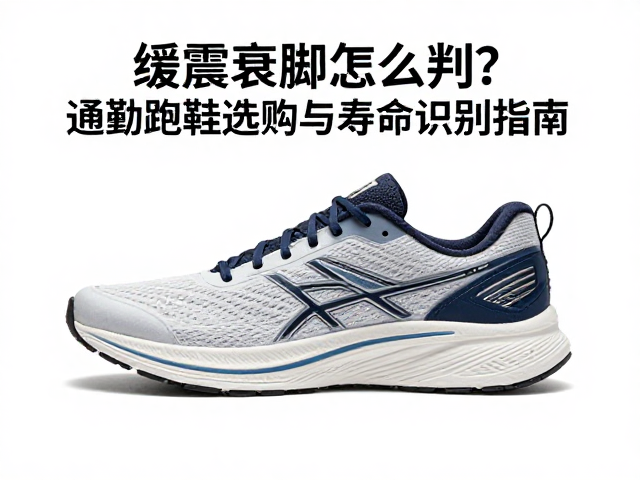 缓震衰减怎么判？通勤跑鞋选购与寿命识别指南