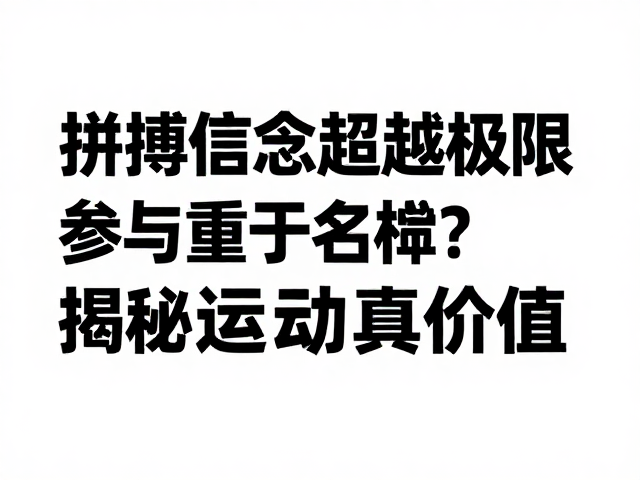 拼搏信念超越极限，为何参与重于名次？揭秘运动真价值