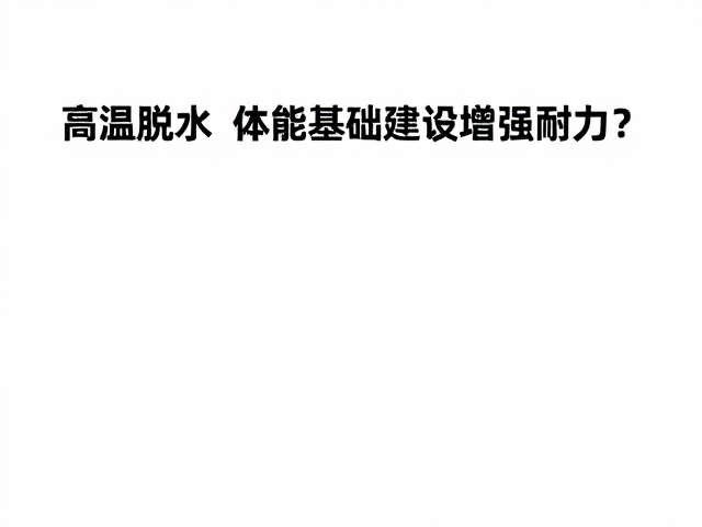 高温脱水下如何通过体能基础建设增强耐力?