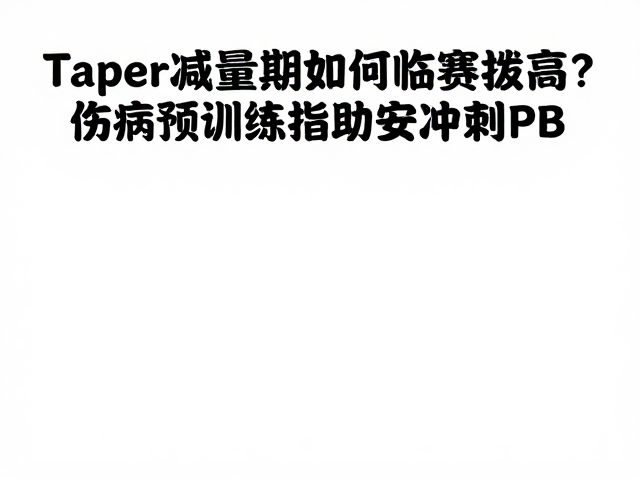 Taper减量期如何临赛拔高?伤病预防训练指南,助你安全冲刺PB