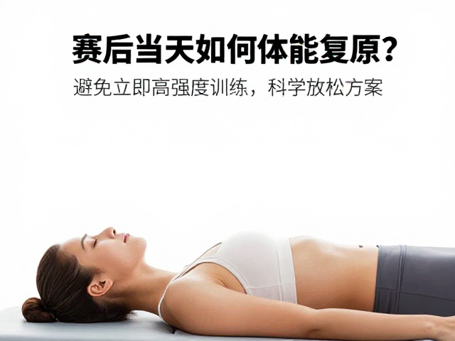 赛后当天如何体能复原?避免立即高强度训练的科学放松方案