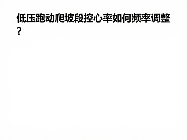 低压跑动爬坡段控心率,呼吸频率加快如何科学调整?