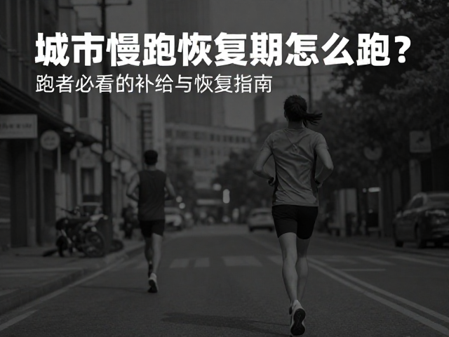 城市慢跑恢复期怎么跑？跑者必看的补给与恢复指南