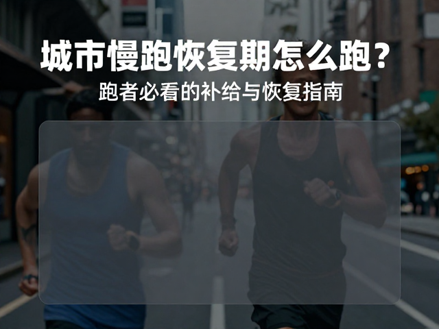 城市慢跑恢复期怎么跑?跑者必看的补给与恢复指南