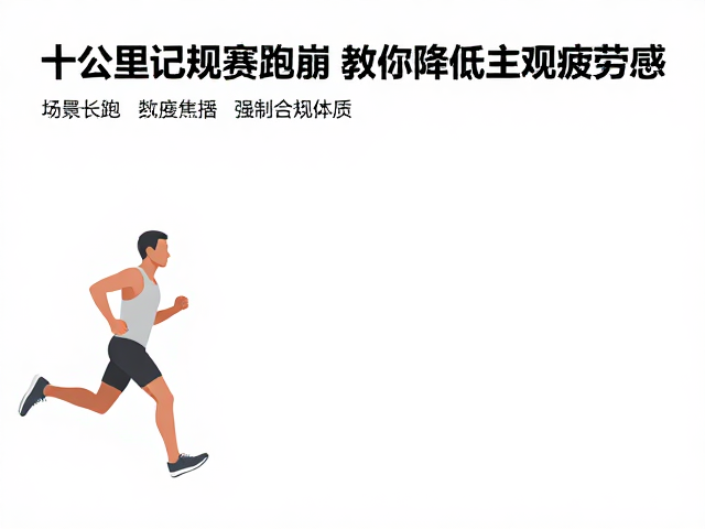 十公里测试跑崩?教你降低主观疲劳感,打造长跑抗疲体质