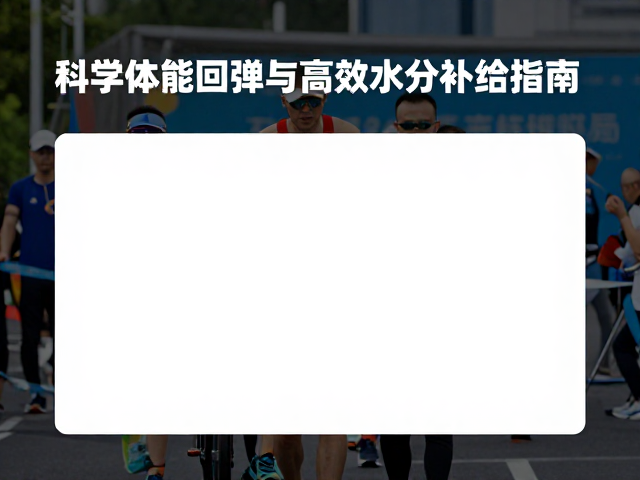 赛事保障服务,科学体能回弹与高效水分补给指南
