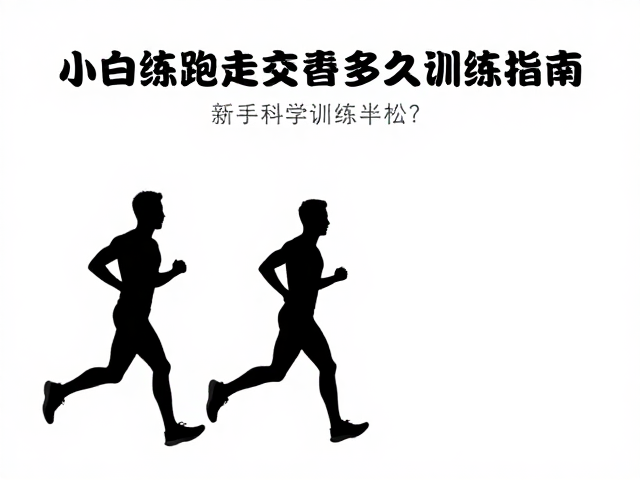 小白练跑走交替多久备赛半马？新手科学训练指南