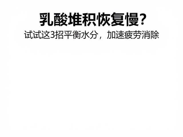 乳酸堆积恢复慢？试试这3招平衡水分，加速疲劳消除