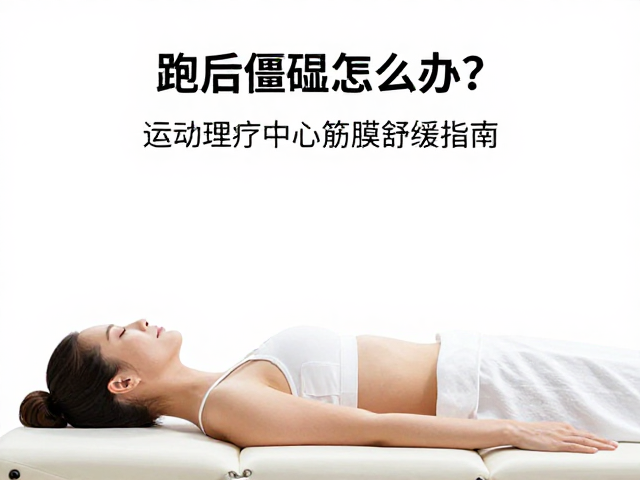 跑后僵硬怎么办?运动理疗中心筋膜舒缓指南