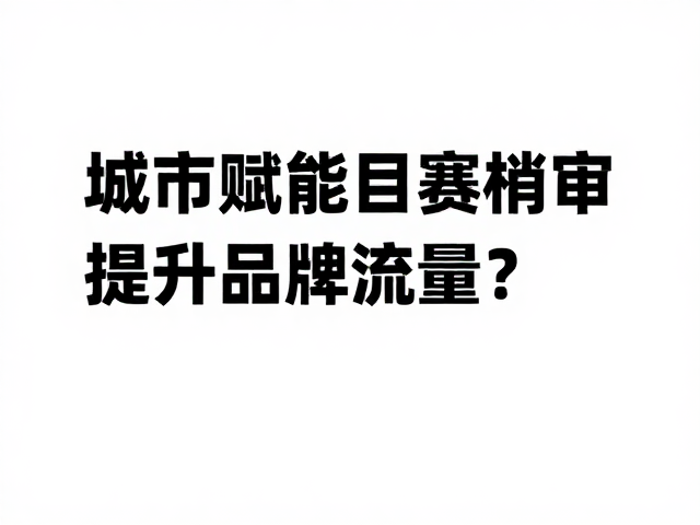 城市赋能,目的地营销,如何通过参赛资格审核提升品牌流量?