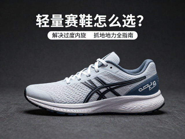 轻量赛鞋怎么选？解决过度内旋，提升抓地力全指南