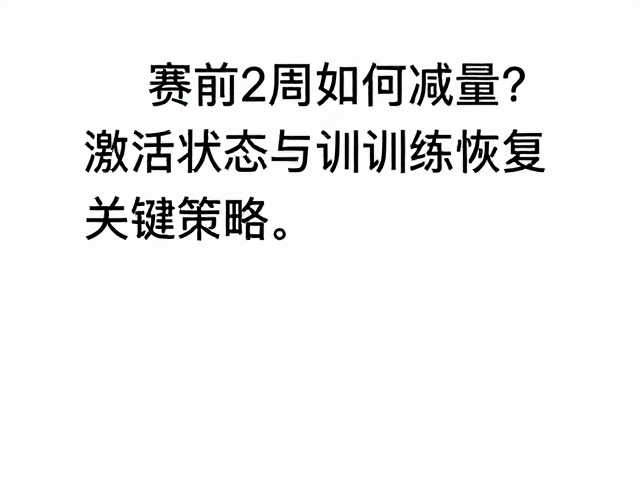 赛前2周如何减量?激活状态与训练恢复的关键策略