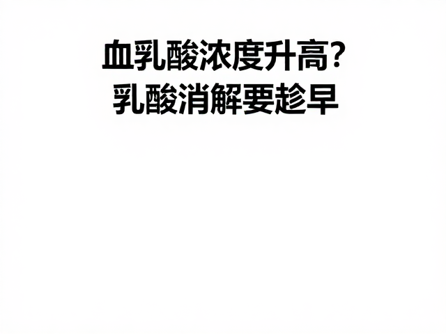 血乳酸浓度升高?警惕脱水与电解质紊乱,乳酸消解要趁早