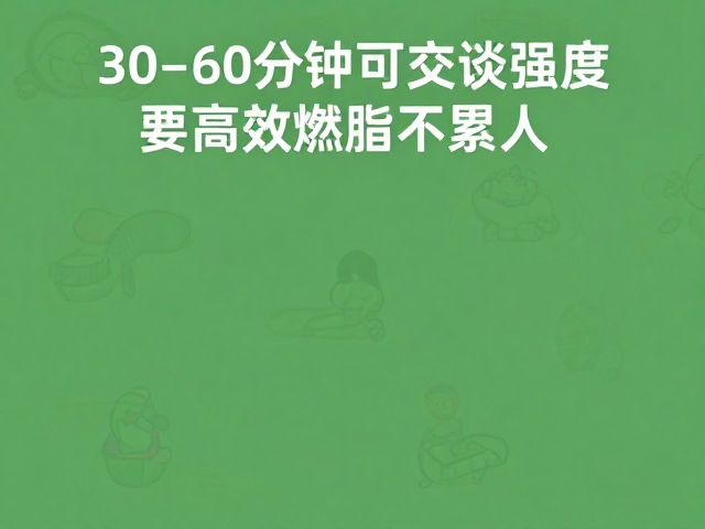 日常有氧,30-60分钟可交谈强度,高效燃脂不累人